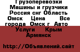 Грузоперевозки.Машины и грузчики.Россия.снг,Область.Омск. › Цена ­ 1 - Все города, Омск г. Авто » Услуги   . Крым,Армянск